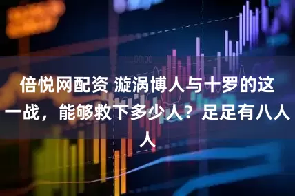 倍悦网配资 漩涡博人与十罗的这一战，能够救下多少人？足足有八人