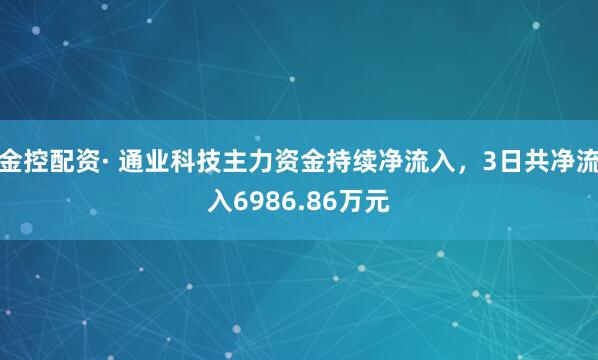 金控配资· 通业科技主力资金持续净流入，3日共净流入6986.86万元
