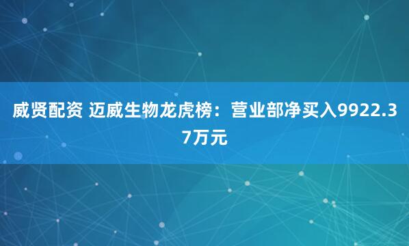 威贤配资 迈威生物龙虎榜：营业部净买入9922.37万元