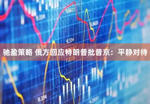 驰盈策略 俄方回应特朗普批普京：平静对待