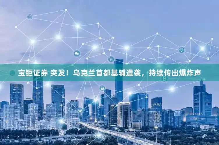 宝钜证券 突发！乌克兰首都基辅遭袭，持续传出爆炸声