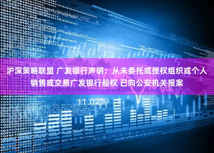 沪深策略联盟 广发银行声明：从未委托或授权组织或个人销售或交易广发银行股权 已向公安机关报案
