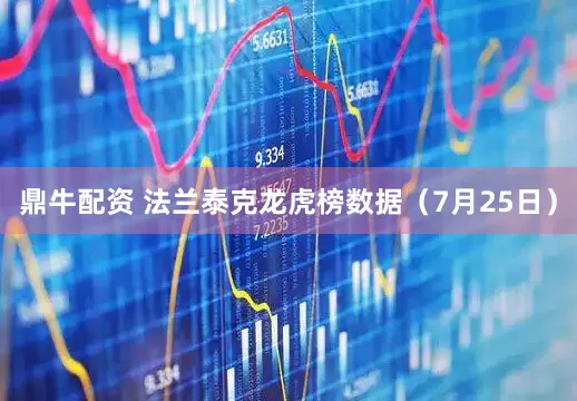 鼎牛配资 法兰泰克龙虎榜数据（7月25日）