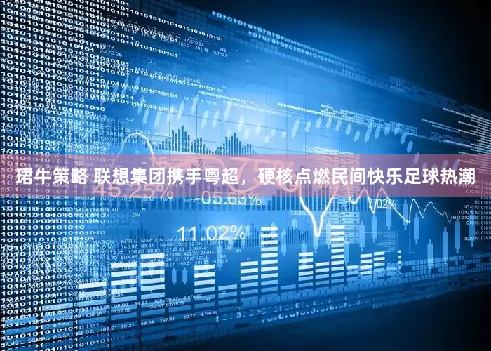 珺牛策略 联想集团携手粤超，硬核点燃民间快乐足球热潮