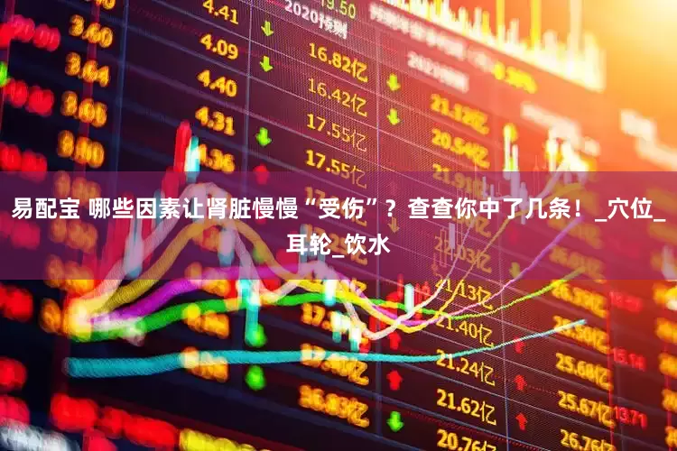易配宝 哪些因素让肾脏慢慢“受伤”？查查你中了几条！_穴位_耳轮_饮水