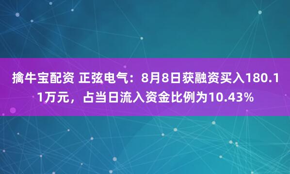 擒牛宝配资 正弦电气：8月8日获融资买入180.11万元，占当日流入资金比例为10.43%