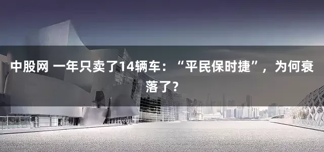中股网 一年只卖了14辆车：“平民保时捷”，为何衰落了？