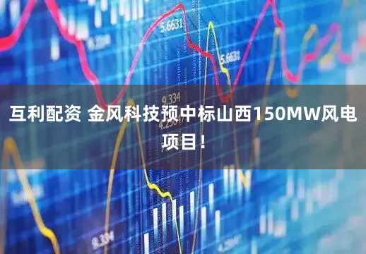 互利配资 金风科技预中标山西150MW风电项目！