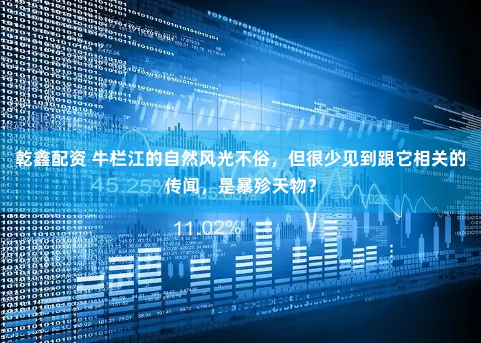 乾鑫配资 牛栏江的自然风光不俗，但很少见到跟它相关的传闻，是暴殄天物？