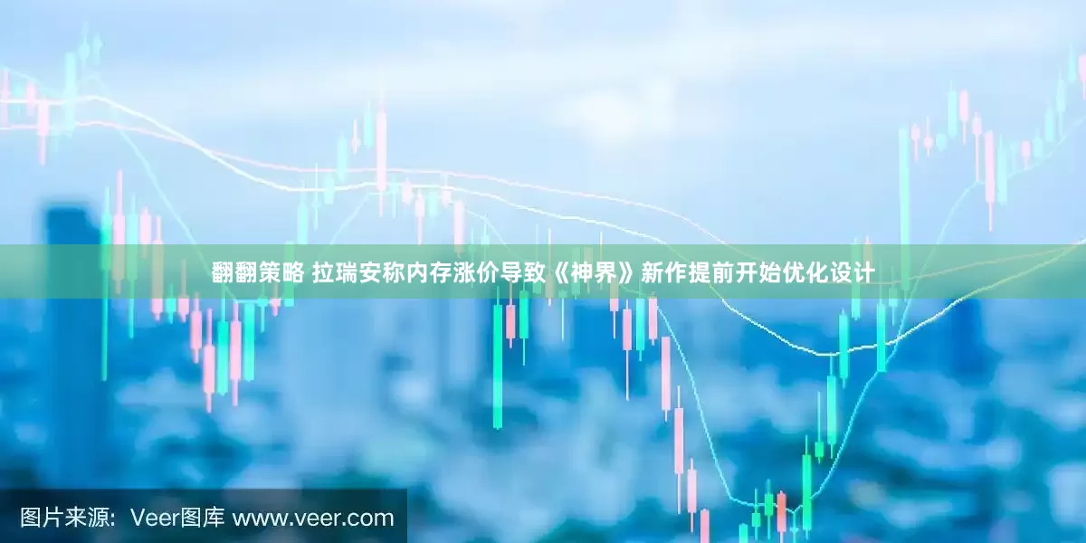 翻翻策略 拉瑞安称内存涨价导致《神界》新作提前开始优化设计