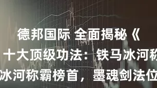 德邦国际 全面揭秘《七夜雪》十大顶级功法：铁马冰河称霸榜首，墨魂剑法位列第四