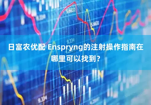 日富农优配 Enspryng的注射操作指南在哪里可以找到？