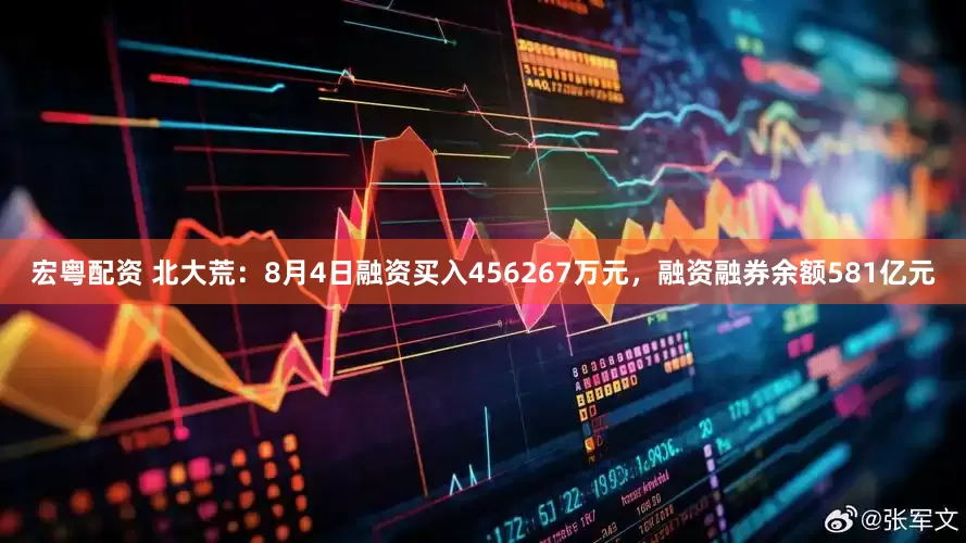 宏粤配资 北大荒：8月4日融资买入456267万元，融资融券余额581亿元